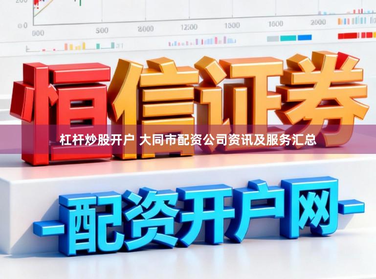 杠杆炒股开户 大同市配资公司资讯及服务汇总