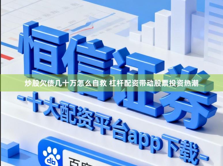 炒股欠债几十万怎么自救 杠杆配资带动股票投资热潮