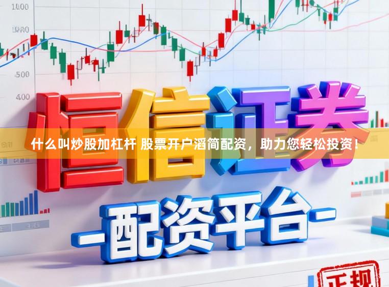 什么叫炒股加杠杆 股票开户滔简配资，助力您轻松投资！