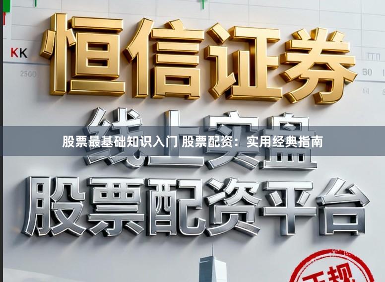 股票最基础知识入门 股票配资：实用经典指南