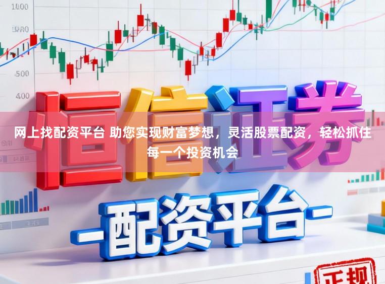 网上找配资平台 助您实现财富梦想，灵活股票配资，轻松抓住每一个投资机会