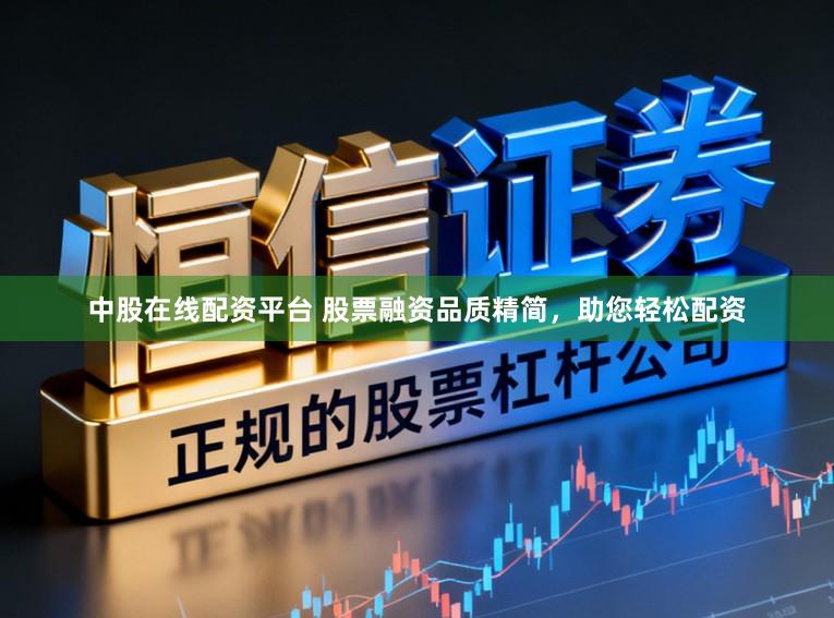 中股在线配资平台 股票融资品质精简，助您轻松配资
