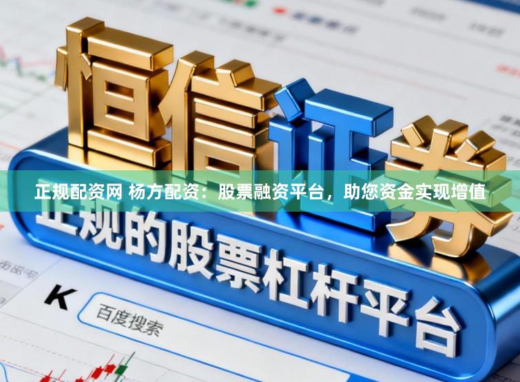 正规配资网 杨方配资:股票融资平台,助您资金实现增值