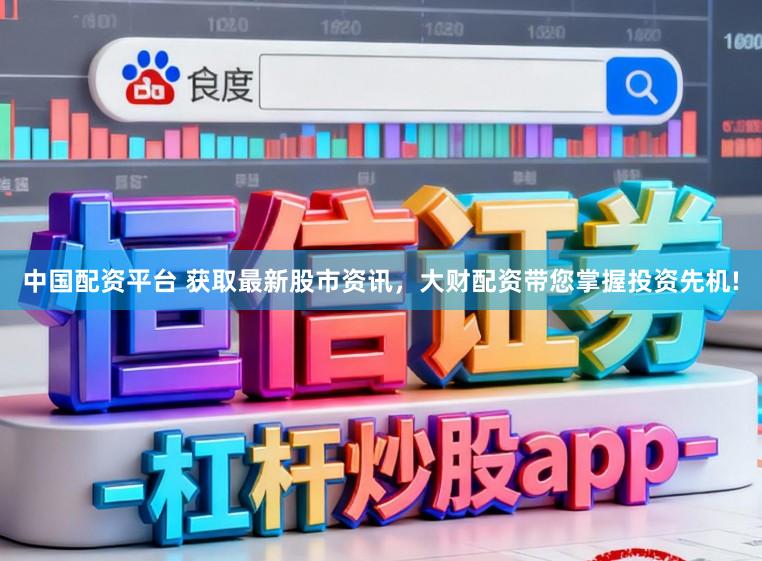 中国配资平台 获取最新股市资讯，大财配资带您掌握投资先机!