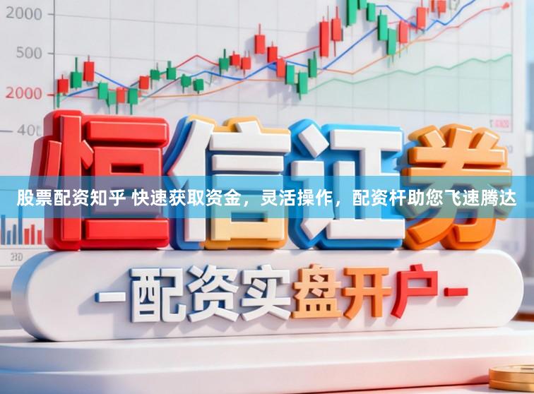 股票配资知乎 快速获取资金，灵活操作，配资杆助您飞速腾达