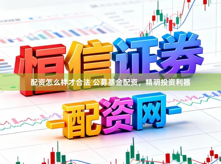配资怎么样才合法 公募基金配资，精明投资利器