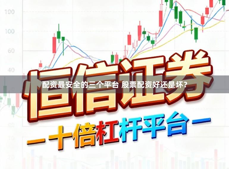 配资最安全的三个平台 股票配资好还是坏？