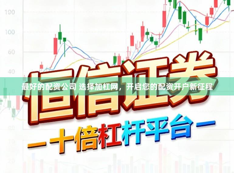 最好的配资公司 选择加杠网，开启您的配资开户新征程