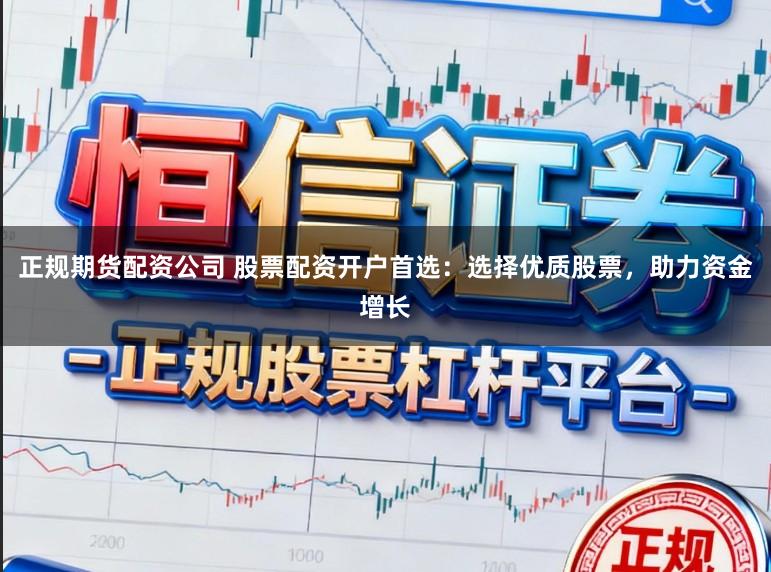 正规期货配资公司 股票配资开户首选：选择优质股票，助力资金增长