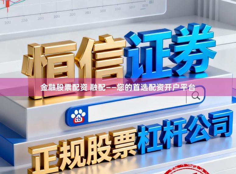 金融股票配资 融配——您的首选配资开户平台