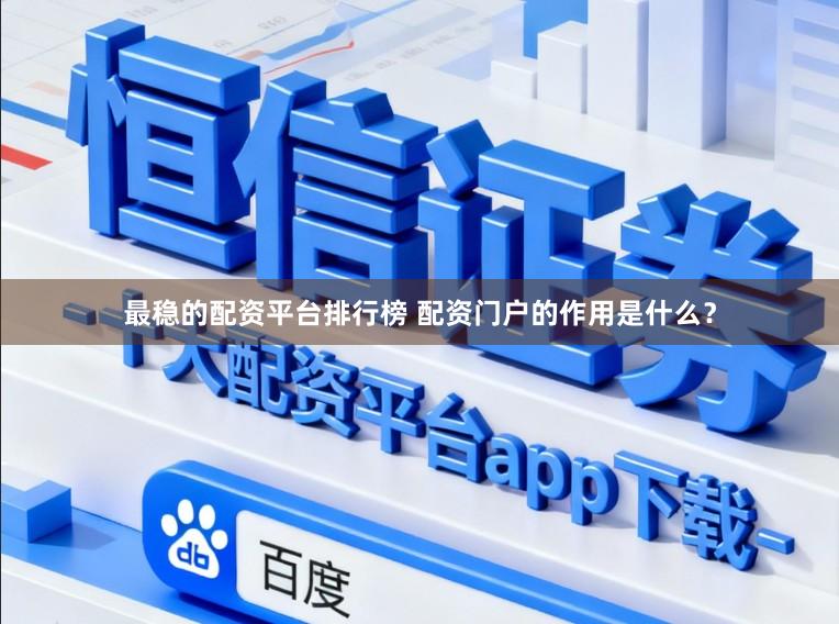 最稳的配资平台排行榜 配资门户的作用是什么？