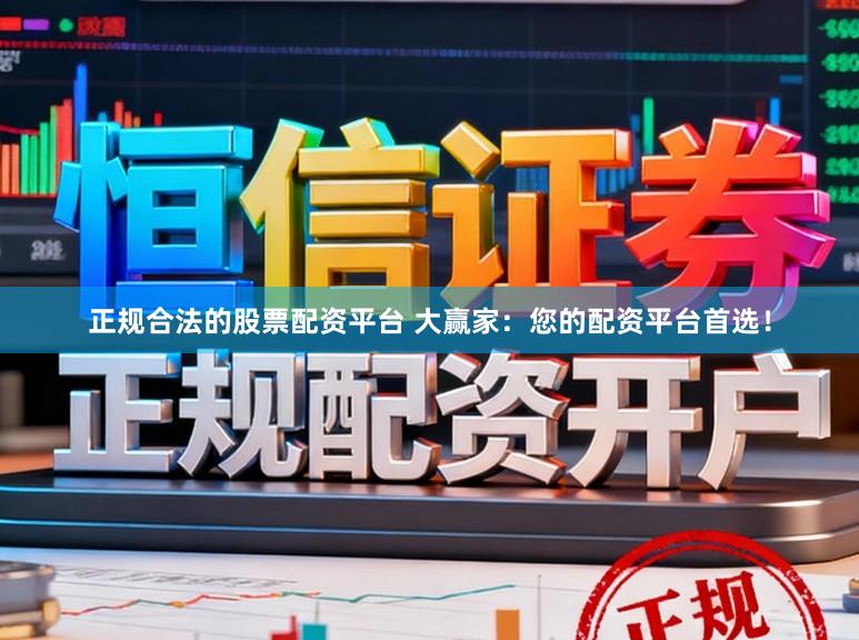 正规合法的股票配资平台 大赢家：您的配资平台首选！