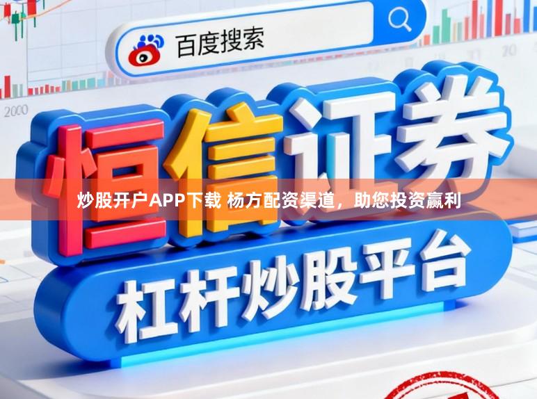 炒股开户APP下载 杨方配资渠道，助您投资赢利