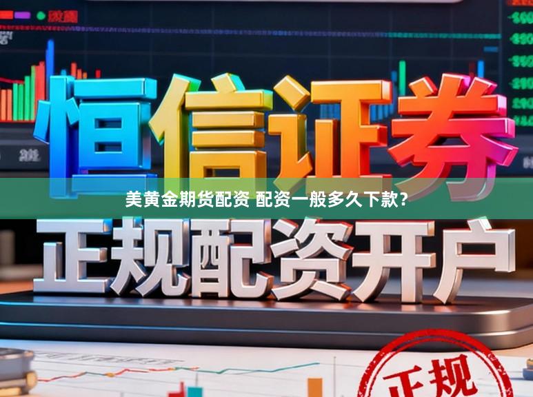 美黄金期货配资 配资一般多久下款？