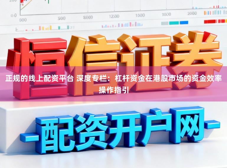 正规的线上配资平台 深度专栏:杠杆资金在港股市场的资金效率操作指引
