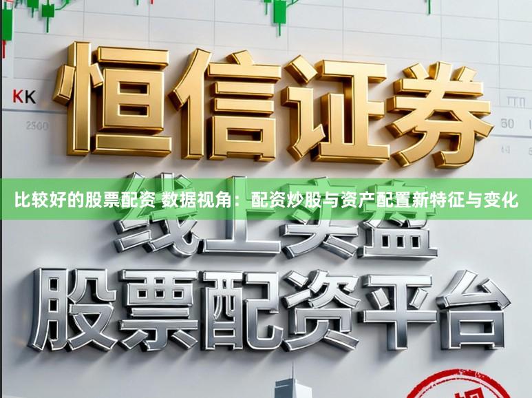 比较好的股票配资 数据视角：配资炒股与资产配置新特征与变化