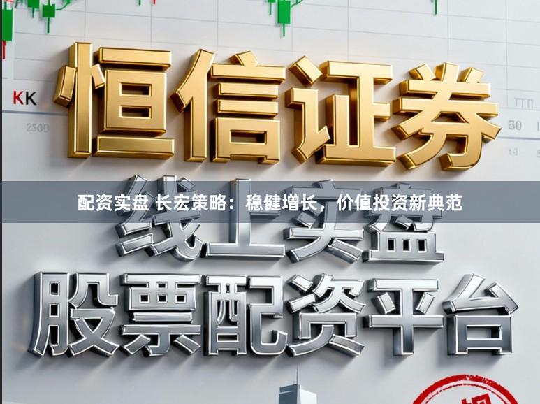 配资实盘 长宏策略：稳健增长，价值投资新典范