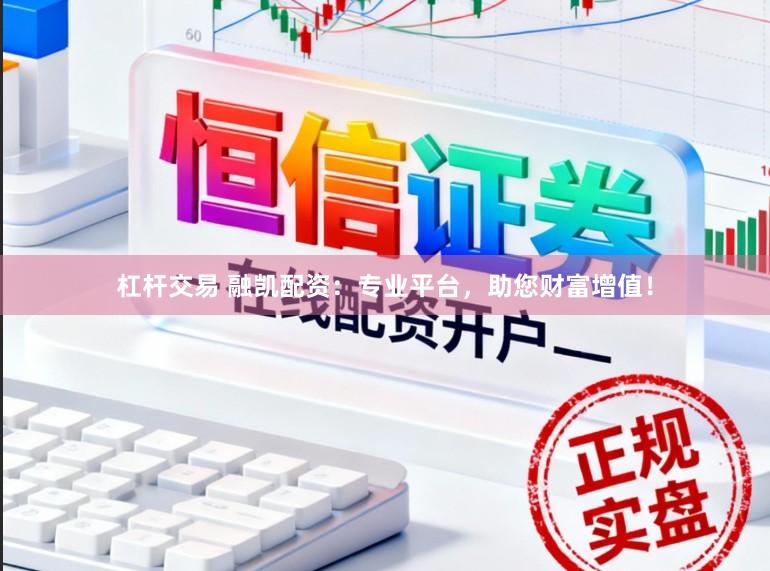 杠杆交易 融凯配资：专业平台，助您财富增值！