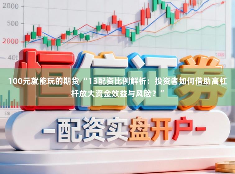 100元就能玩的期货 “13配资比例解析:投资者如何借助高杠杆放大资金效益与风险?”