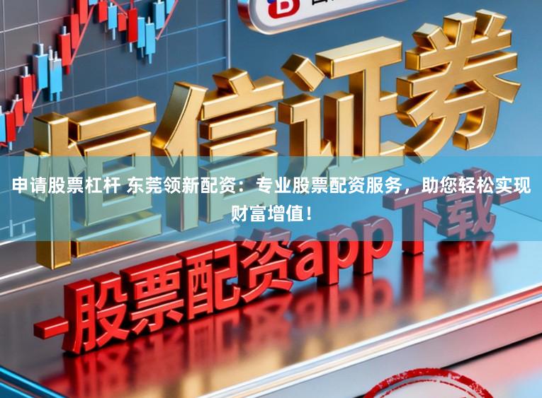 申请股票杠杆 东莞领新配资:专业股票配资服务,助您轻松实现财富增值!