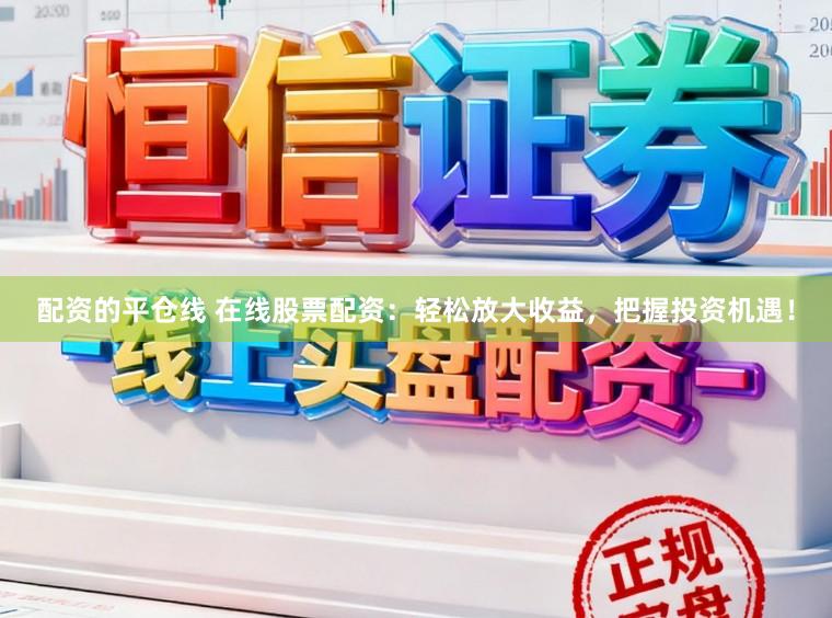 配资的平仓线 在线股票配资：轻松放大收益，把握投资机遇！