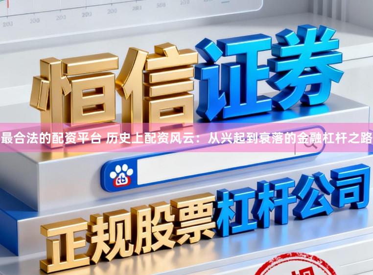 最合法的配资平台 历史上配资风云：从兴起到衰落的金融杠杆之路
