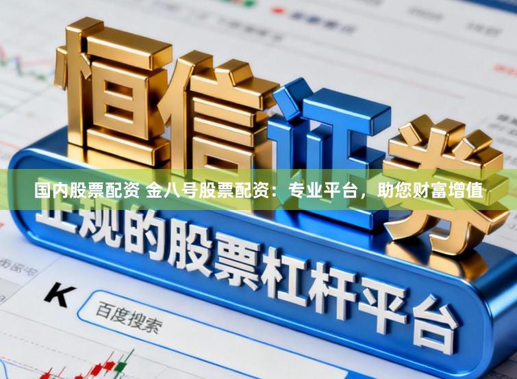 国内股票配资 金八号股票配资：专业平台，助您财富增值