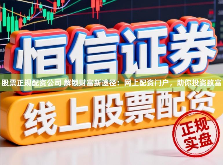股票正规配资公司 解锁财富新途径：网上配资门户，助你投资致富